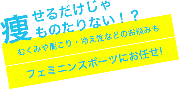 「痩せるだけじゃもったいない」むくみや肩こり冷え性等のお悩みも。フェミニンスポーツにお任せ！